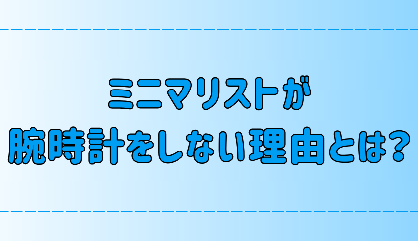 ミニマリストが腕時計をしない理由とは？スマホ派と腕時計派の心理を徹底分析