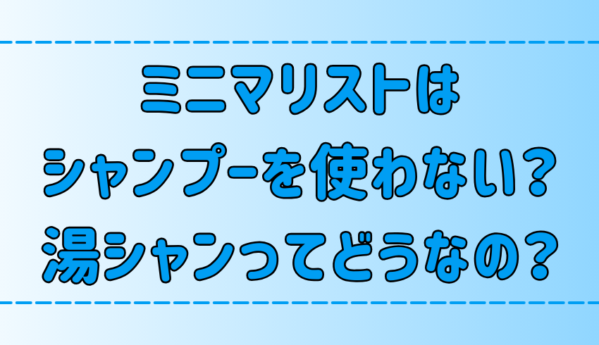 【ミニマリスト】シャンプーを使わない湯シャンって実際どうなの？