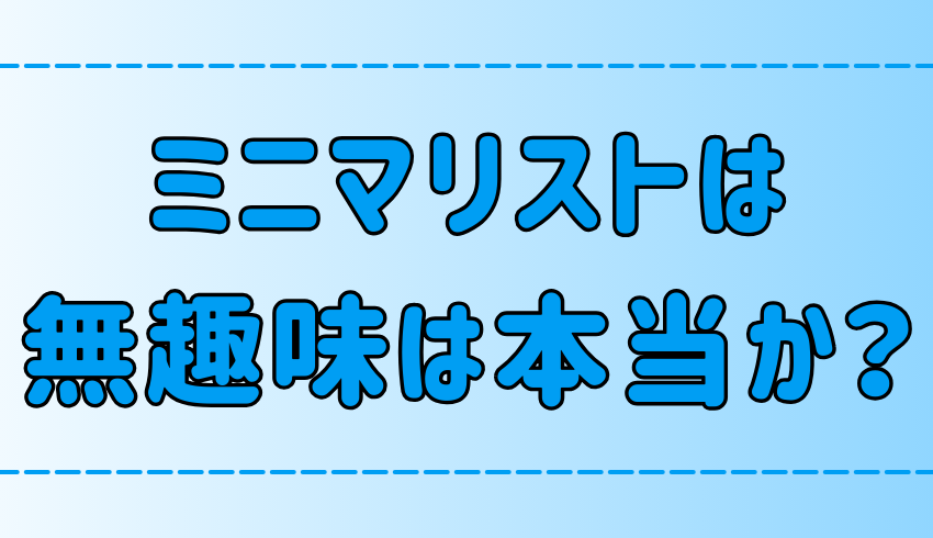 ミニマリストは無趣味は本当か？趣味が無くても幸せに暮らす3つのコツ