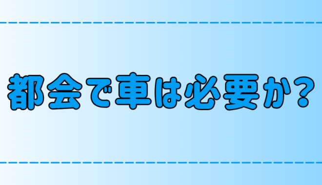 東京・都会で車持ちのメリット・デメリット！所有すると損する？