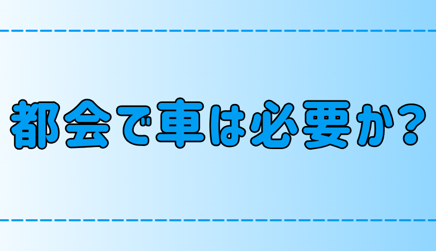 東京・都会で車持ちのメリット・デメリット！所有すると損する？