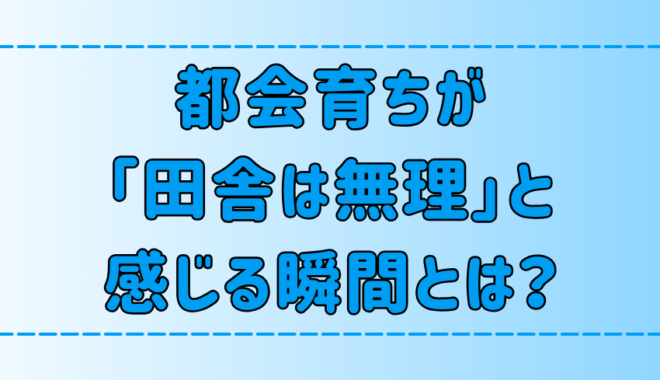 都会育ちが「田舎は無理」と感じる瞬間！田舎暮らしへの誤解とは？