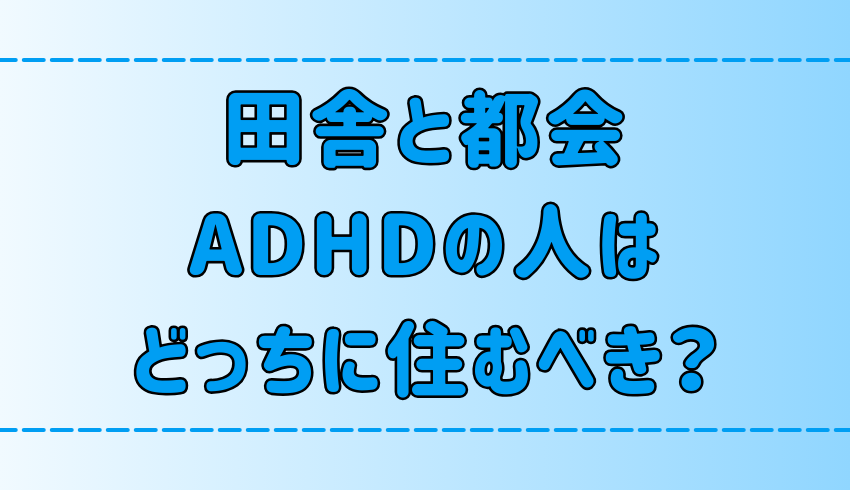 ADHDの人は田舎と都会どっちに住むべき？6つの観点から徹底比較