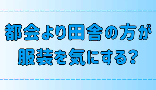 「都会より田舎の人の方が服装を気にする」は本当か？【ファッション】