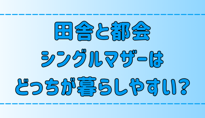 田舎vs都会！シングルマザーはどっちが暮らしやすい？【育児・子育て】