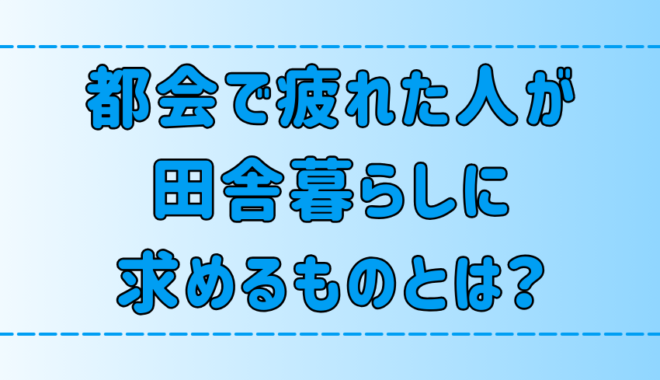 都会で疲れた人が田舎暮らしに求める5つのこと【人間性の回復】