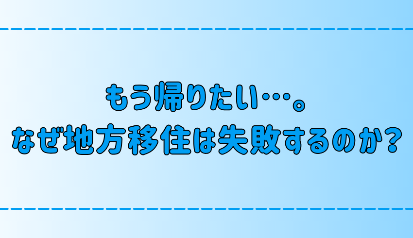 もう帰りたい…地方移住の3つの失敗例！無計画で現実逃避な移住の危険性