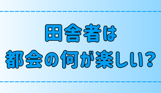 【田舎・地方出身者】東京・都会が楽しいと感じる7つの理由とは？