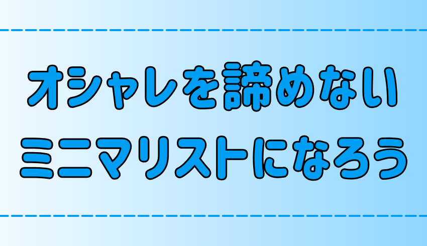 服好き必見！オシャレを諦めないミニマリストの始め方！