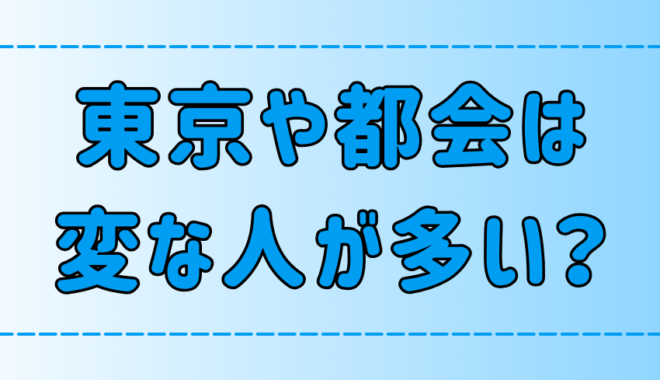 東京・都会には変な人や個性的な人が多い！変人から学ぶべきこととは？