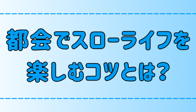 東京・都会でスローライフな生き方を楽しむ5つのコツ【ストレスフリー】