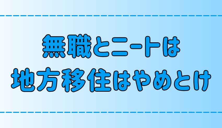 無職とニートの地方移住はやめとけ！移住を現実逃避にしない方法とは？