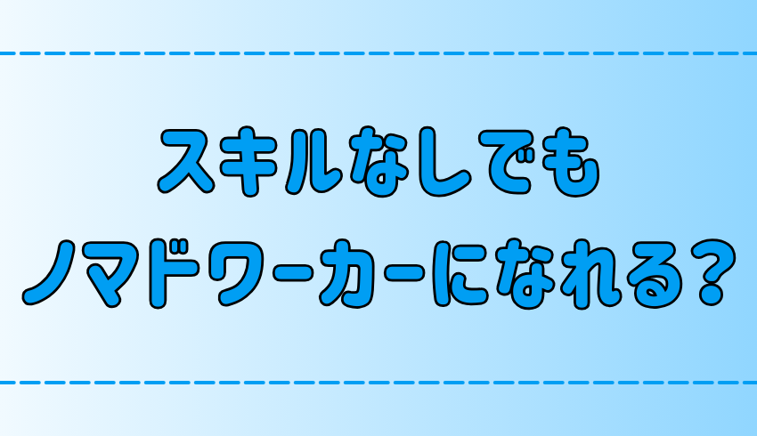 ノマドワークに必要なスキルとは？スキルなしでもノマドワーカーになれる？