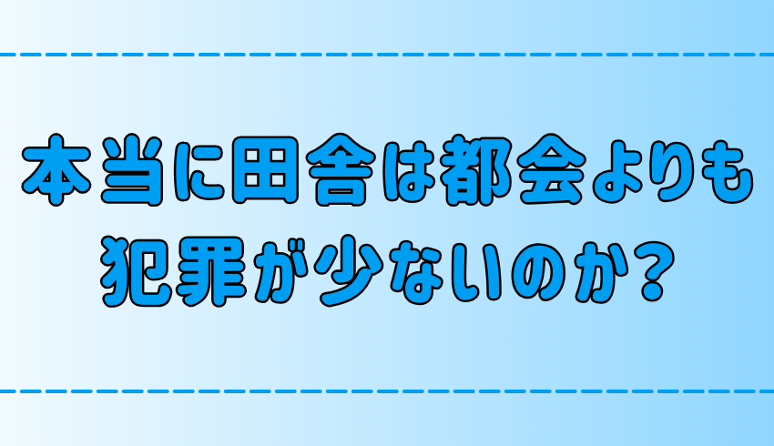 【犯罪発生率】「田舎は都会よりも犯罪が少ない」は本当か？