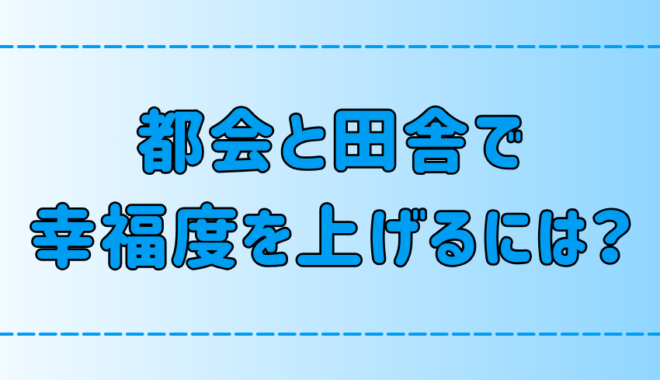 田舎と都会の7つの違い！幸福度を上げる自分に合った生き方とは？