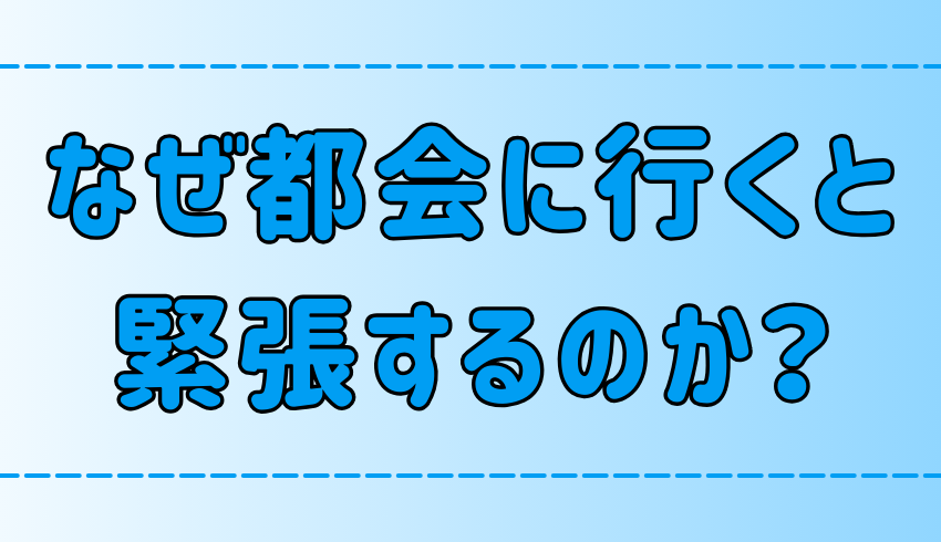 東京・都会に行くと緊張する3つの理由！なぜ心を疲弊させるのか？