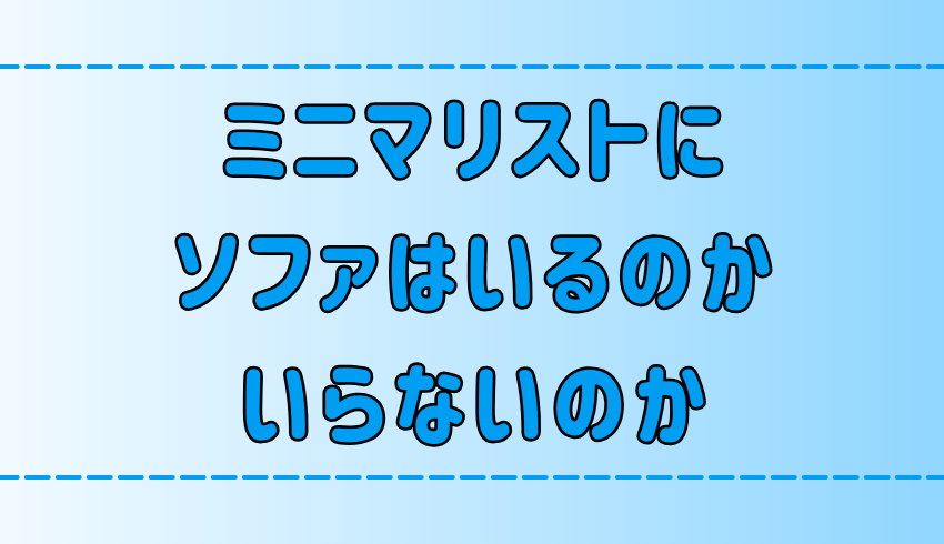 ミニマリストの部屋にソファはいるのか、いらないのか？