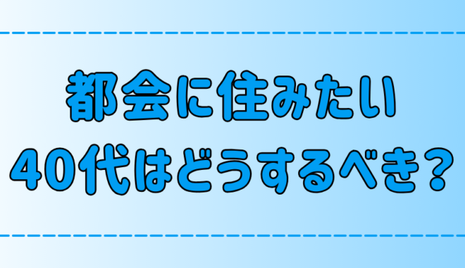 東京・都会に住みたい40代はどうする？後悔しないための7つのポイント