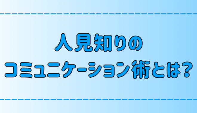 人見知りが円滑にコミュニケーションを取る7つのコツと心構えは？