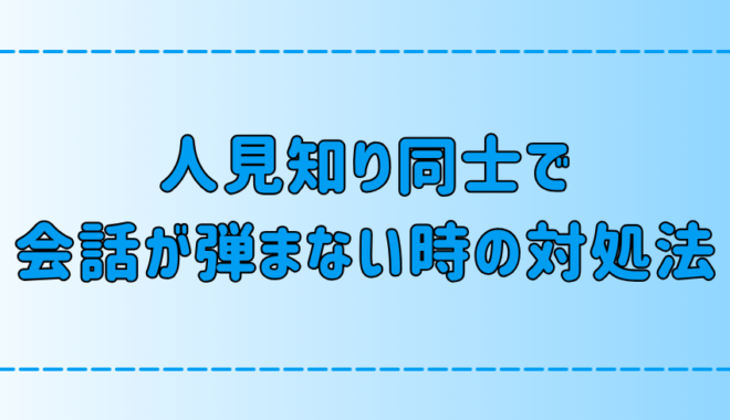 人見知り同士で会話が弾まない時の7つの対処法とは？