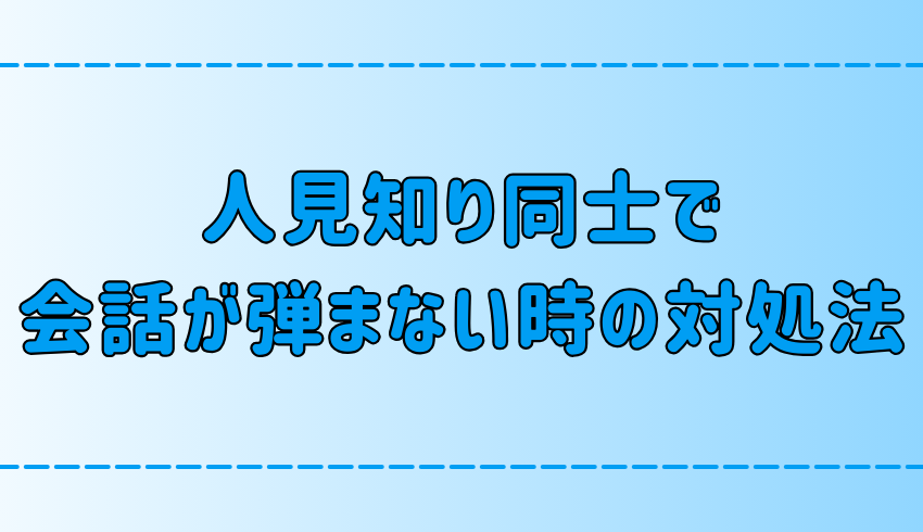 人見知り同士で会話が弾まない時の7つの対処法とは？