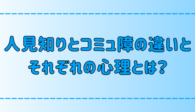 コミュ障と人見知りの7つの違いとそれぞれの心理とは？