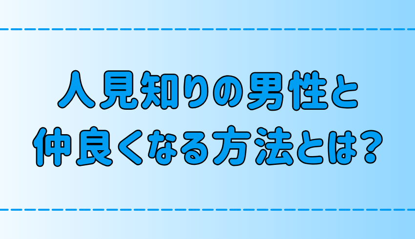 人見知りの男性と仲良くなる7つの方法！友達以上の関係になるには？