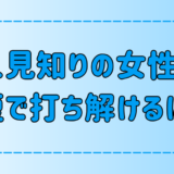 人見知りの女性と最短で打ち解けるための7つのテクニックとは？