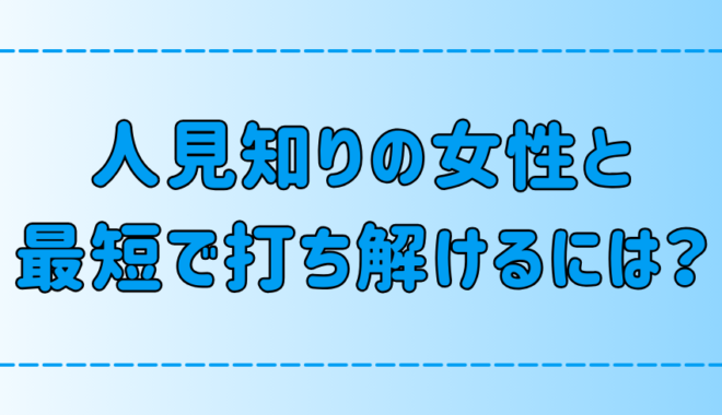 人見知りの女性と最短で打ち解けるための7つのテクニックとは？