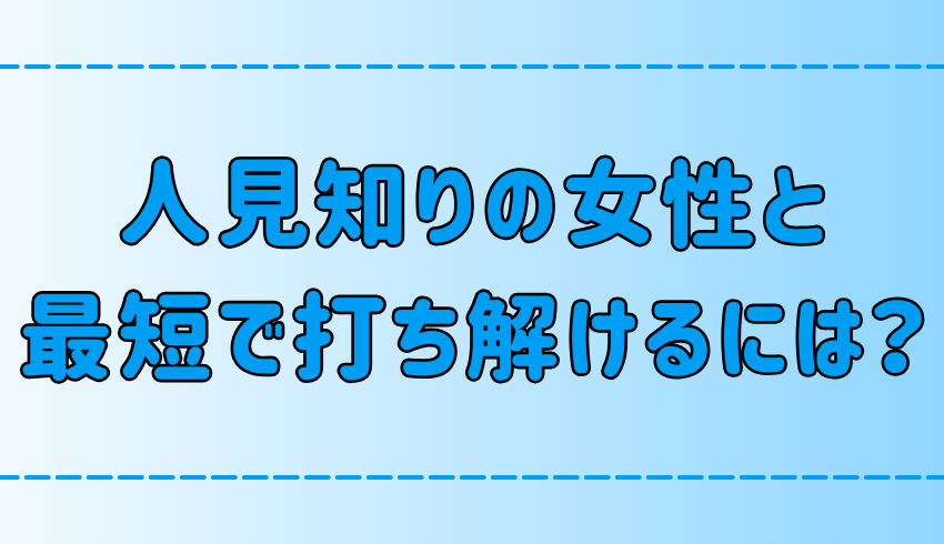 人見知りの女性と最短で打ち解けるための7つのテクニックとは？