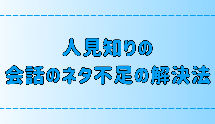 人見知りの「何を話せばいいかわからない」を解決する7つの方法とは？