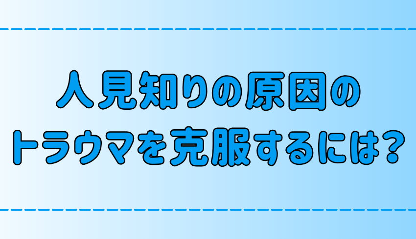 人見知りの原因のトラウマを克服する、自分の心と向き合う7ステップ