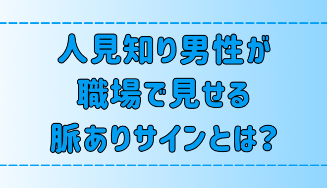 シャイな人見知り男性が職場で見せる7つの脈ありサインとは？