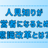 内向的な人見知りが起業して経営者になるための7つの意識改革とは？