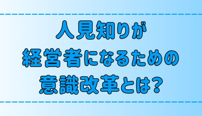 内向的な人見知りが起業して経営者になるための7つの意識改革とは？