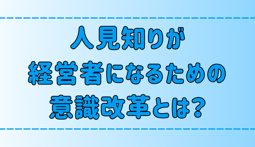 内向的な人見知りが起業して経営者になるための7つの意識改革とは？