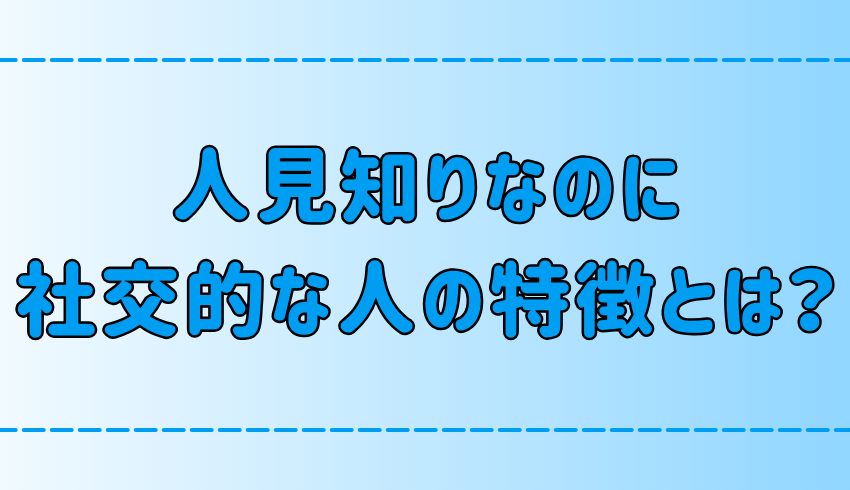 「人見知りだけど明るくて社交的」と言われる人の6つの特徴とは？