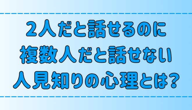 2人だと話せるのに「複数人だと話せない」人見知りの7つの心理とは？