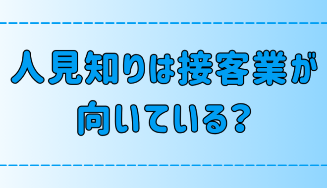 「人見知りは接客業が向いている」は本当か？