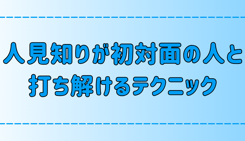 人見知りが初対面の人と最短で打ち解ける7つのテクニック【聞き上手のコツ】