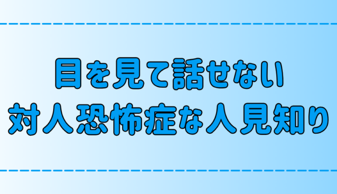 目を見て話せない人見知りが対人恐怖症を改善・克服する7つの方法