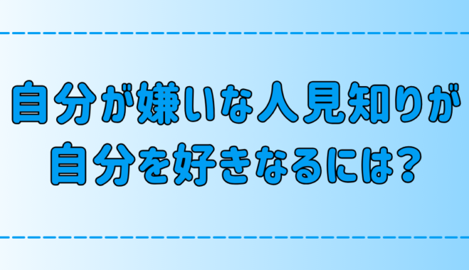 人見知りな自分が嫌いな人が自分を好きになるためにできる7つのこと