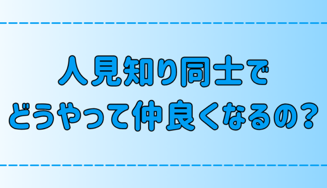 人見知り同士が仲良くなる7つの心構えと具体的な会話術とは？