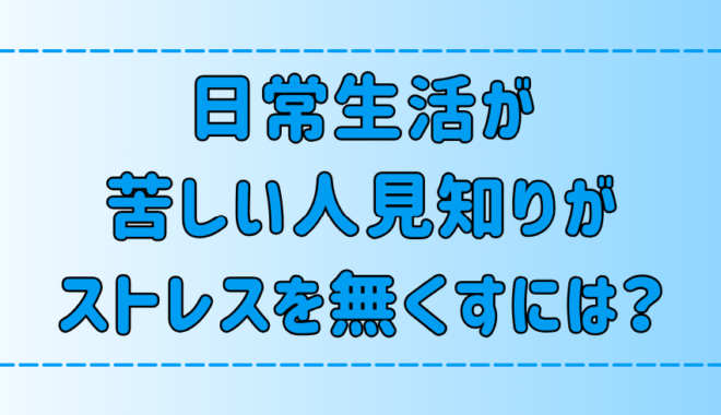 日常生活が苦しい極度の人見知りが、ストレスを無くす7つの考え方