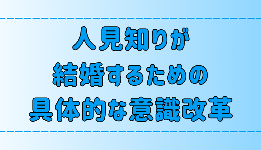 人見知りの恋愛・結婚のための7つの意識改革の具体的な方法とは？