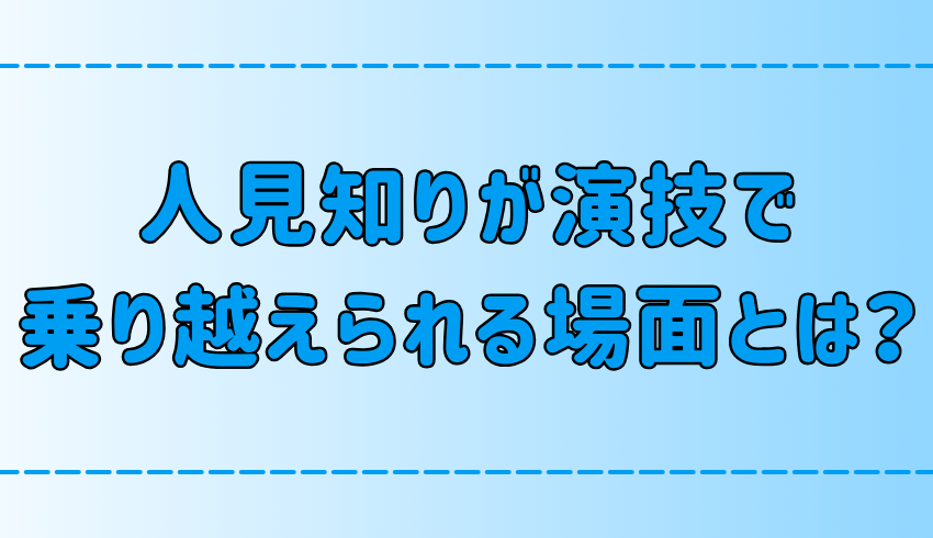 人見知りが「演技で乗り越える」ことができる7つの場面とは？ 