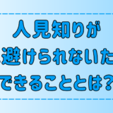 人から避けられる人見知りができる7つの対策とは？【改善・克服】