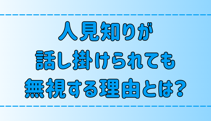 人見知りが話し掛けられても無視してしまう7つの理由と心理とは？