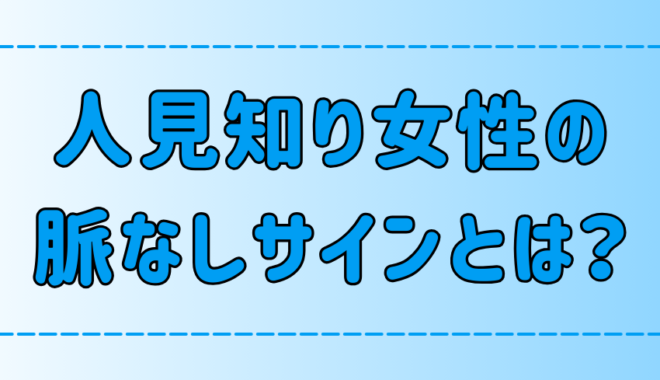 この仕草をされたら終わり！人見知り女性の7つの脈なしサインとは？