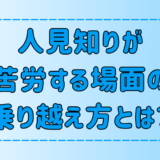 人見知りが人間関係で苦労する7つの場面の乗り越え方とは？